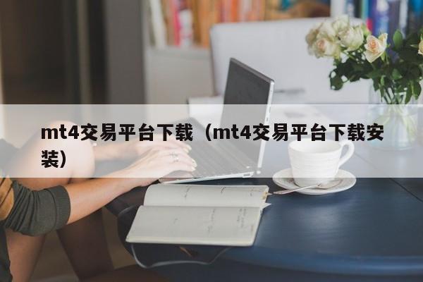 mt4交易平台下载（mt4交易平台下载安装）