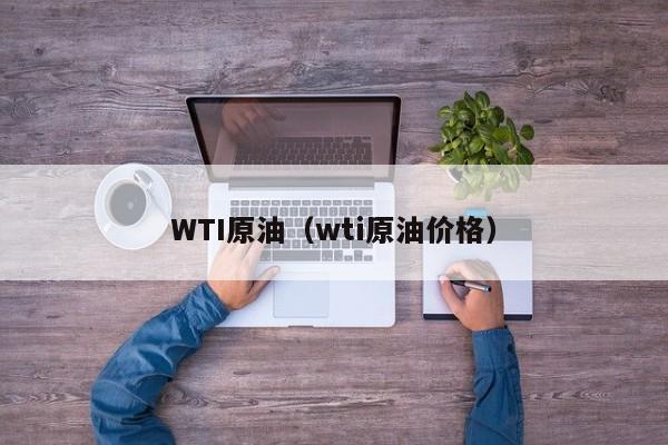 WTI原油（wti原油价格）