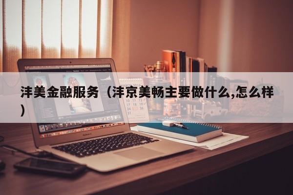 沣美金融服务（沣京美畅主要做什么,怎么样）