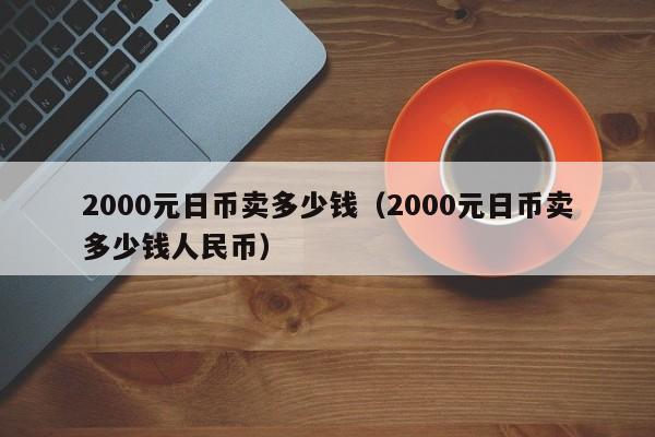 2000元日币卖多少钱（2000元日币卖多少钱人民币）