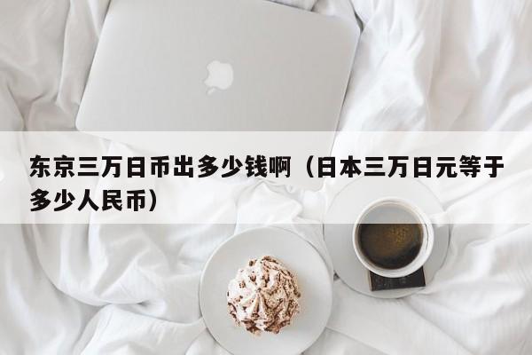 东京三万日币出多少钱啊（日本三万日元等于多少人民币）