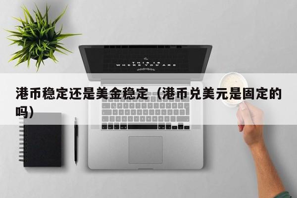 港币稳定还是美金稳定（港币兑美元是固定的吗）