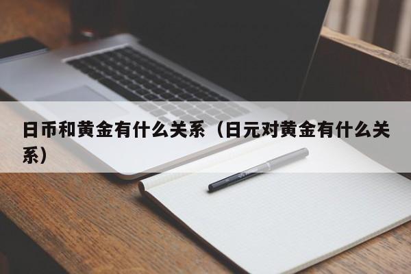 日币和黄金有什么关系（日元对黄金有什么关系）