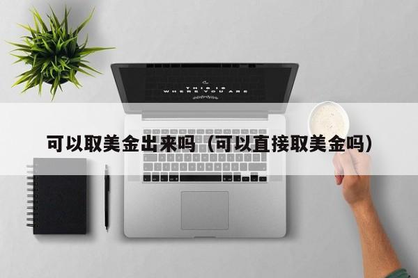 可以取美金出来吗（可以直接取美金吗）