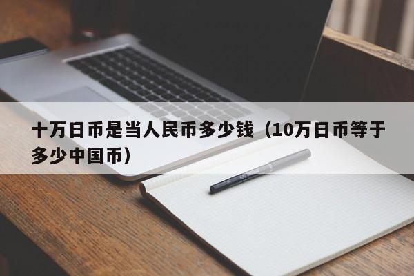 十万日币是当人民币多少钱（10万日币等于多少中国币）