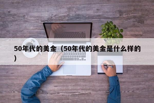 50年代的美金（50年代的美金是什么样的）