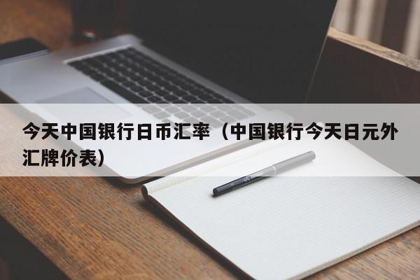 今天中国银行日币汇率（中国银行今天日元外汇牌价表）