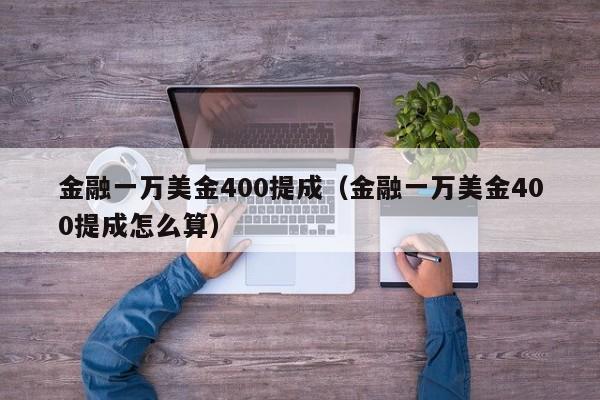金融一万美金400提成（金融一万美金400提成怎么算）