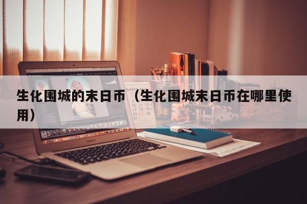生化围城的末日币（生化围城末日币在哪里使用）