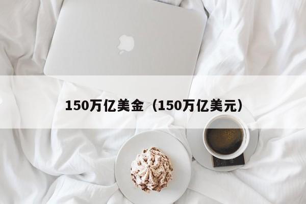 150万亿美金（150万亿美元）