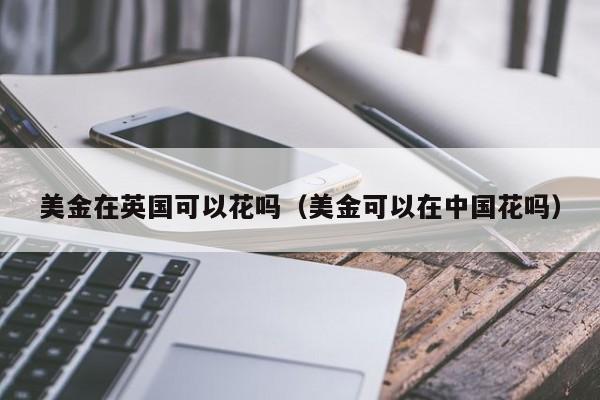 美金在英国可以花吗（美金可以在中国花吗）
