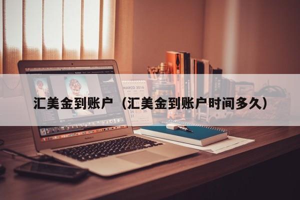 汇美金到账户（汇美金到账户时间多久）