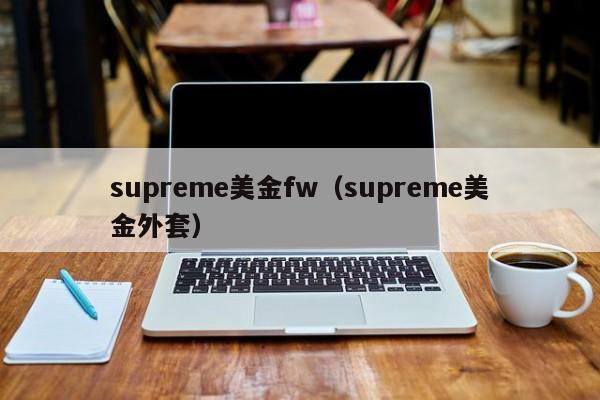 supreme美金fw（supreme美金外套）