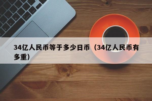 34亿人民币等于多少日币（34亿人民币有多重）