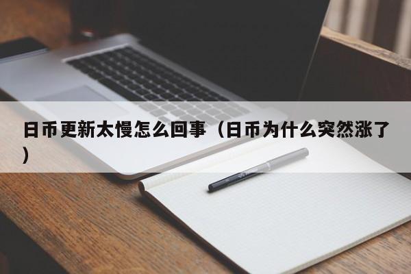日币更新太慢怎么回事（日币为什么突然涨了）