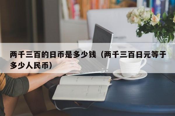 两千三百的日币是多少钱（两千三百日元等于多少人民币）