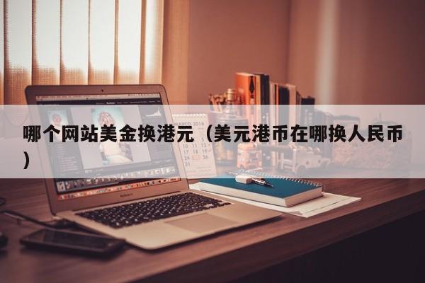 哪个网站美金换港元（美元港币在哪换人民币）