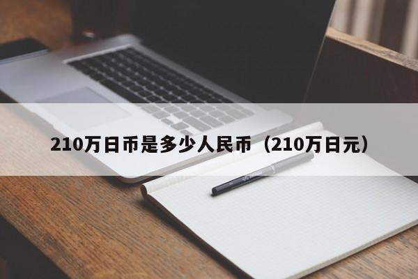210万日币是多少人民币（210万日元）