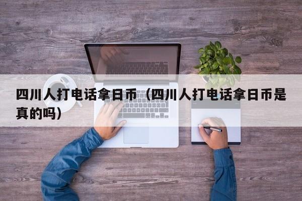 四川人打电话拿日币（四川人打电话拿日币是真的吗）