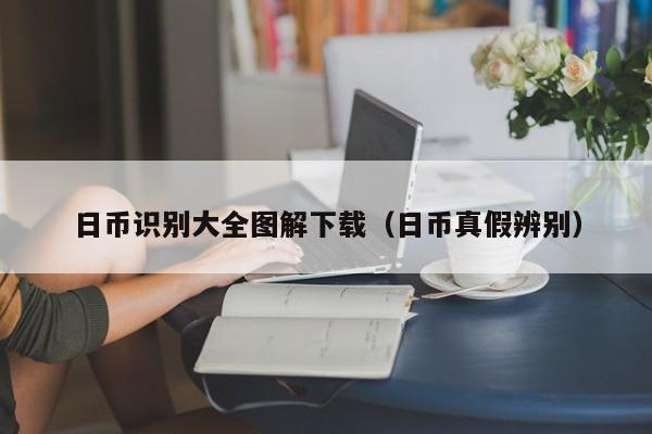 日币识别大全图解下载（日币真假辨别）