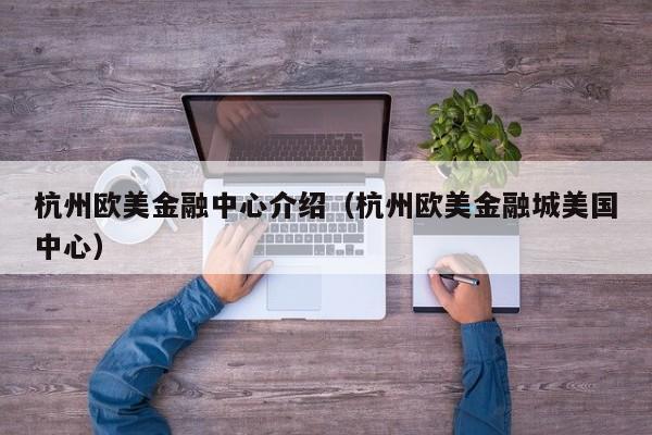 杭州欧美金融中心介绍（杭州欧美金融城美国中心）