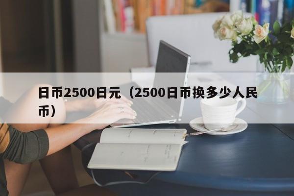 日币2500日元（2500日币换多少人民币）