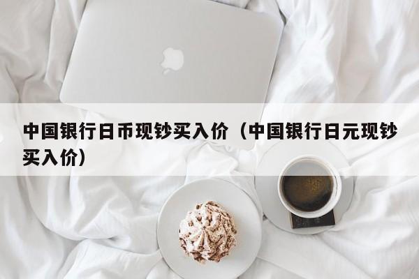 中国银行日币现钞买入价（中国银行日元现钞买入价）