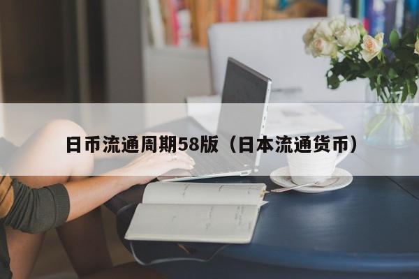 日币流通周期58版（日本流通货币）