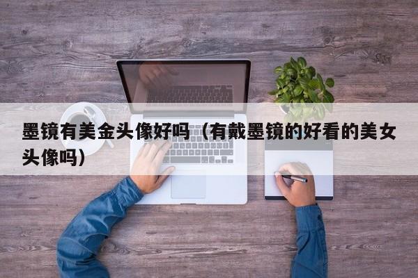 墨镜有美金头像好吗（有戴墨镜的好看的美女头像吗）