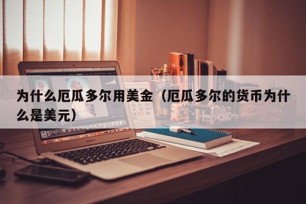 为什么厄瓜多尔用美金（厄瓜多尔的货币为什么是美元）