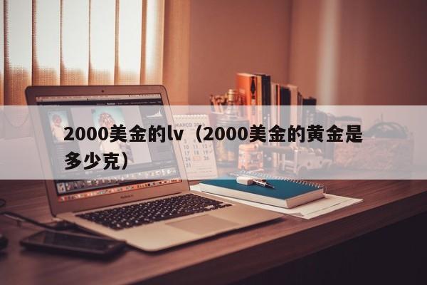 2000美金的lv（2000美金的黄金是多少克）
