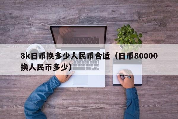 8k日币换多少人民币合适（日币80000换人民币多少）