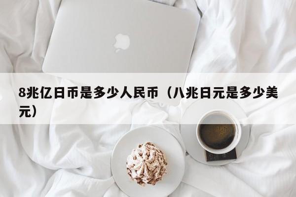 8兆亿日币是多少人民币（八兆日元是多少美元）