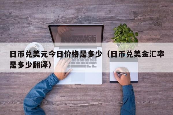 日币兑美元今日价格是多少（日币兑美金汇率是多少翻译）