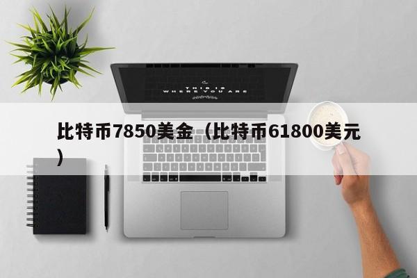 比特币7850美金（比特币61800美元）
