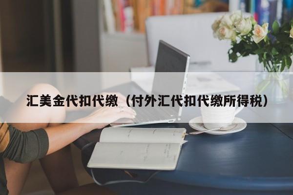 汇美金代扣代缴（付外汇代扣代缴所得税）