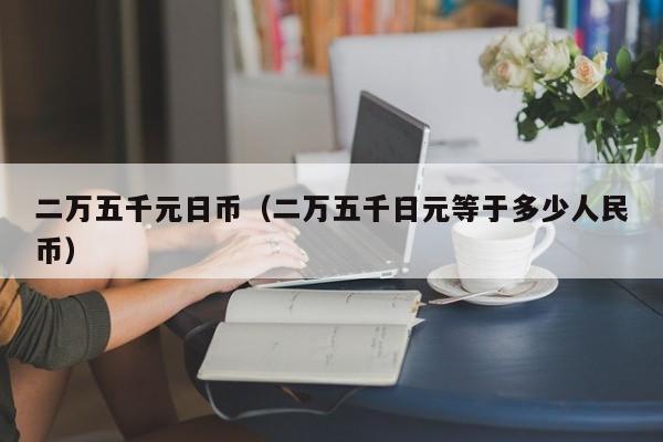 二万五千元日币（二万五千日元等于多少人民币）
