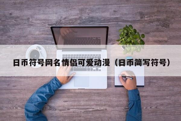 日币符号网名情侣可爱动漫（日币简写符号）