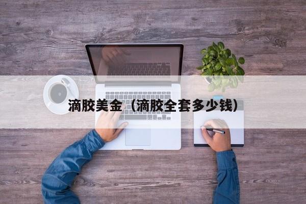 滴胶美金（滴胶全套多少钱）