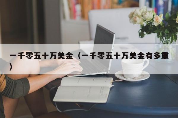 一千零五十万美金（一千零五十万美金有多重）