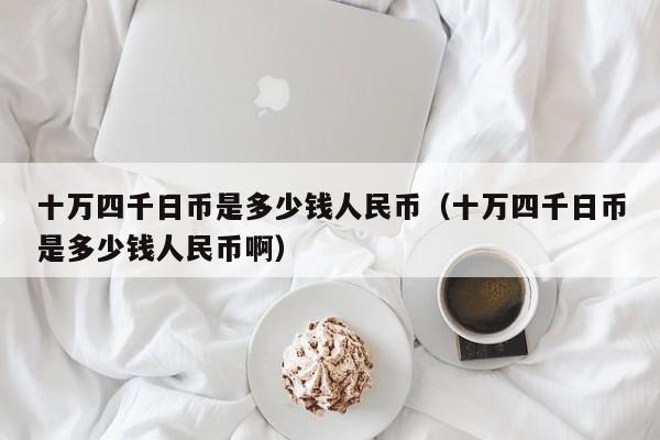 十万四千日币是多少钱人民币（十万四千日币是多少钱人民币啊）