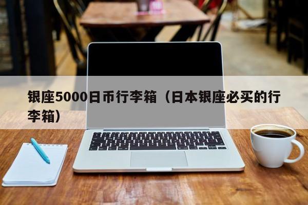 银座5000日币行李箱（日本银座必买的行李箱）