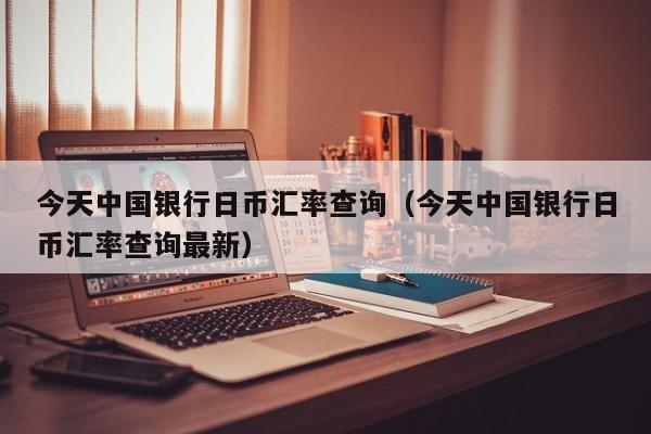 今天中国银行日币汇率查询（今天中国银行日币汇率查询最新）