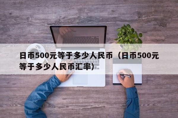 日币500元等于多少人民币（日币500元等于多少人民币汇率）