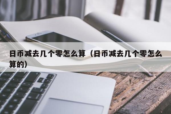 日币减去几个零怎么算（日币减去几个零怎么算的）