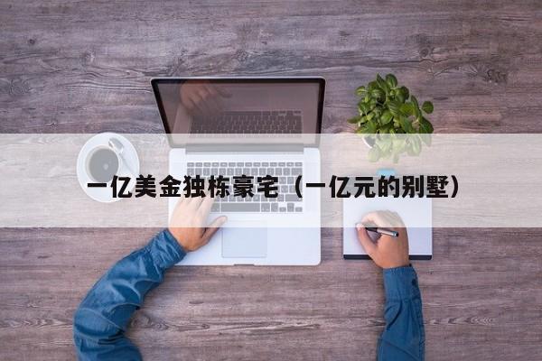 一亿美金独栋豪宅（一亿元的别墅）