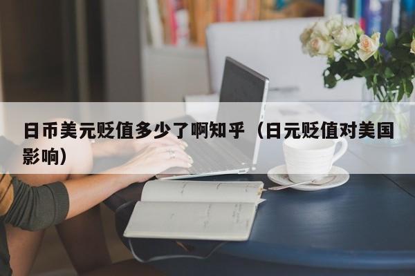 日币美元贬值多少了啊知乎（日元贬值对美国影响）