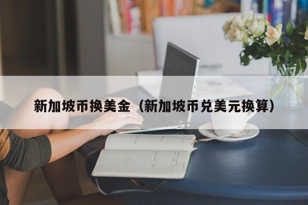 新加坡币换美金（新加坡币兑美元换算）