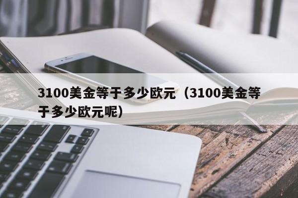 3100美金等于多少欧元（3100美金等于多少欧元呢）