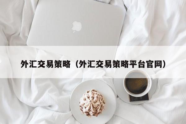 外汇交易策略（外汇交易策略平台官网）